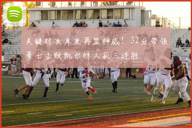 关键对决库里再显神威！32分带领勇士击败凯尔特人获三连胜