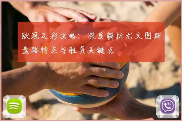 欧冠足彩攻略：深度解析尤文图斯盘路特点与胜负关键点