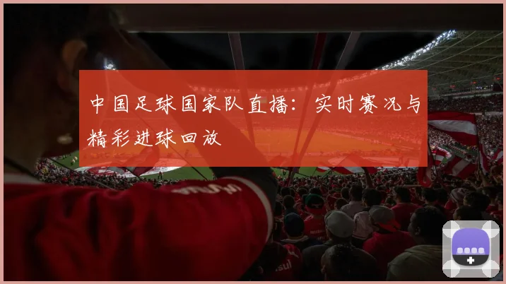中国足球国家队直播：实时赛况与精彩进球回放