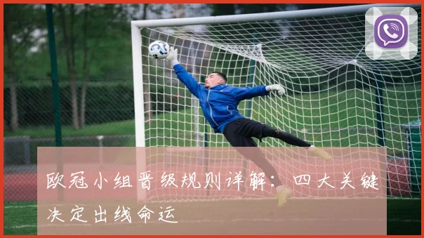 欧冠小组晋级规则详解：四大关键决定出线命运