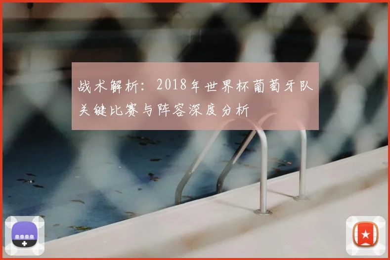 战术解析：2018年世界杯葡萄牙队关键比赛与阵容深度分析