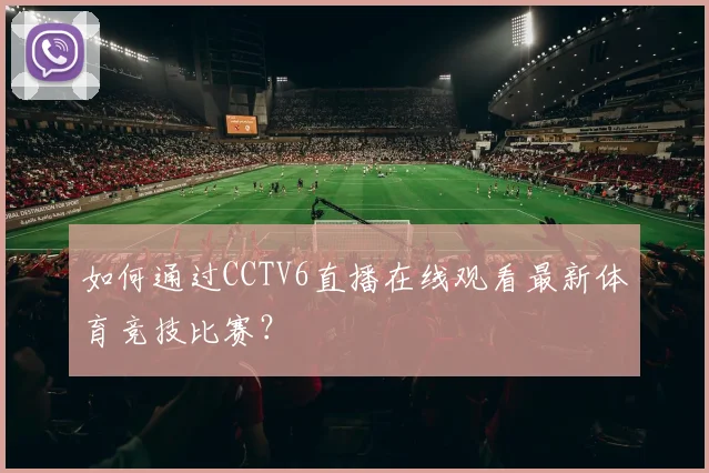 如何通过CCTV6直播在线观看最新体育竞技比赛?