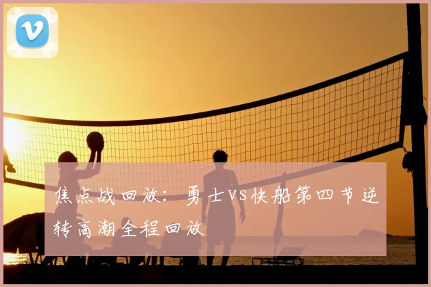 焦点战回放：勇士vs快船第四节逆转高潮全程回放