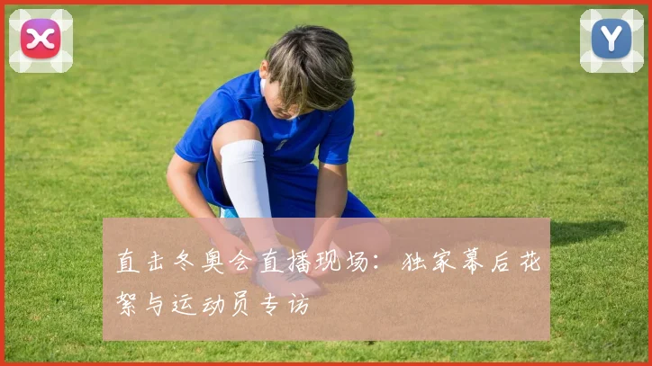 直击冬奥会直播现场：独家幕后花絮与运动员专访