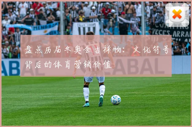 盘点历届冬奥会吉祥物：文化符号背后的体育营销价值